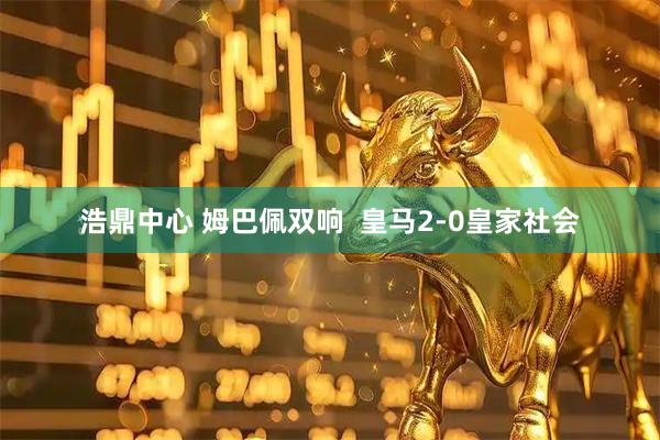 浩鼎中心 姆巴佩双响  皇马2-0皇家社会