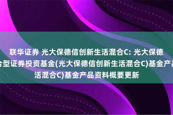 联华证券 光大保德信创新生活混合C: 光大保德信创新生活混合型证券投资基金(光大保德信创新生活混合C)基金产品资料概要更新
