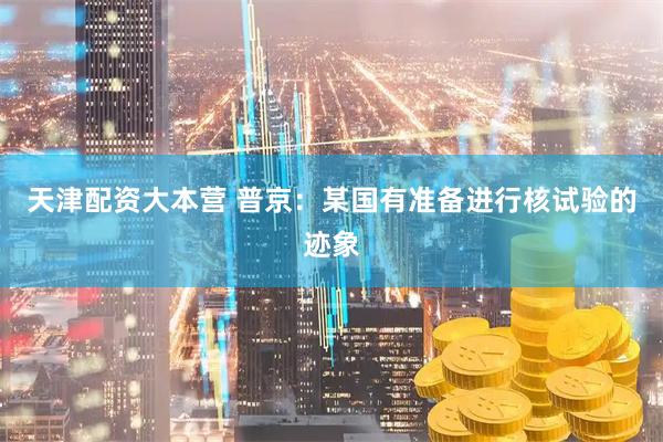 天津配资大本营 普京：某国有准备进行核试验的迹象