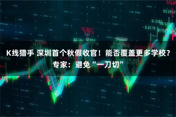 K线猎手 深圳首个秋假收官!能否覆盖更多学校?专家:避免“一刀切”