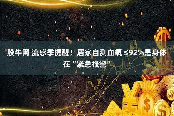 股牛网 流感季提醒!居家自测血氧 ≤92%是身体在“紧急报警”